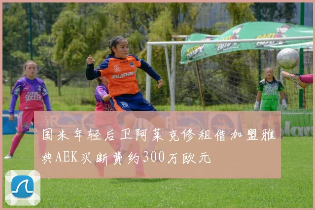 国米年轻后卫阿莱克修租借加盟雅典AEK买断费约300万欧元
