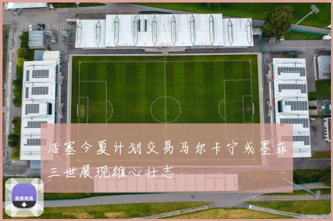 活塞今夏计划交易马尔卡宁或墨菲三世展现雄心壮志