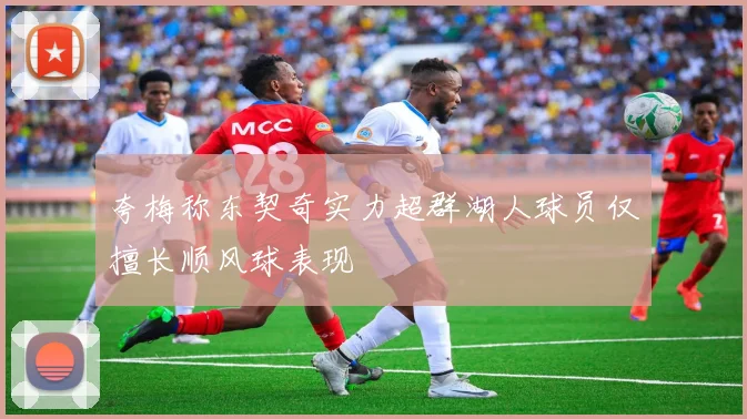 夸梅称东契奇实力超群湖人球员仅擅长顺风球表现