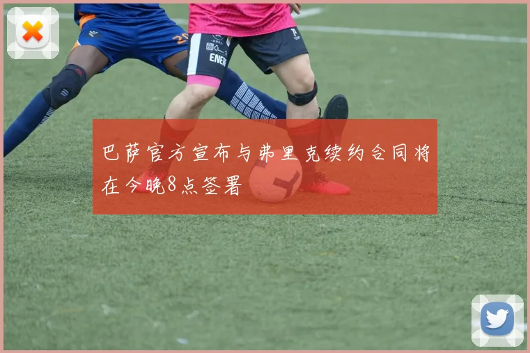 巴萨官方宣布与弗里克续约合同将在今晚8点签署